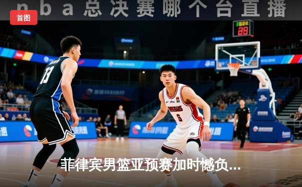菲律宾男篮亚预赛加时憾负韩国，凯·索托空砍27+18难救主
