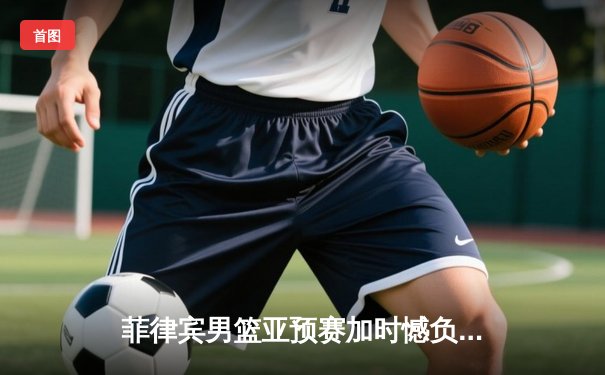 菲律宾男篮亚预赛加时憾负韩国 凯·索托空砍27分难救主