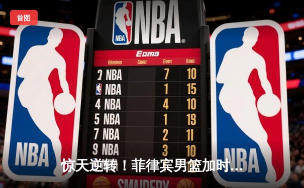 惊天逆转！菲律宾男篮加时险胜韩国，克拉克森50分创造历史