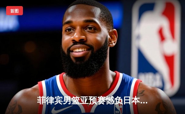 菲律宾男篮亚预赛憾负日本，归化球员布朗利空砍28分难救主