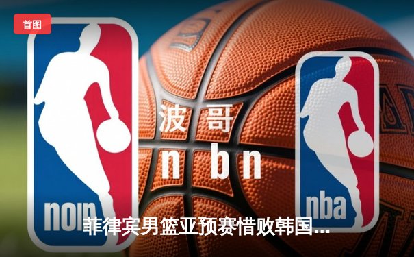 菲律宾男篮亚预赛惜败韩国，克拉克森独砍30分难救主