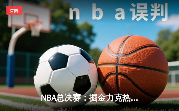 NBA总决赛：掘金力克热火夺冠，约基奇荣膺FMVP创历史