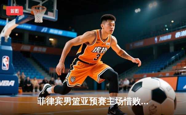 菲律宾男篮亚预赛主场惜败新西兰，归化球员布朗利空砍32分难救主