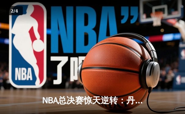 NBA总决赛惊天逆转：丹佛掘金加时苦战击败热火，约基奇三双统治攻防 - 2
