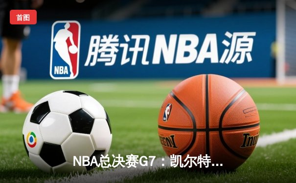 NBA总决赛G7：凯尔特人险胜勇士夺队史第18冠，塔图姆荣膺FMVP