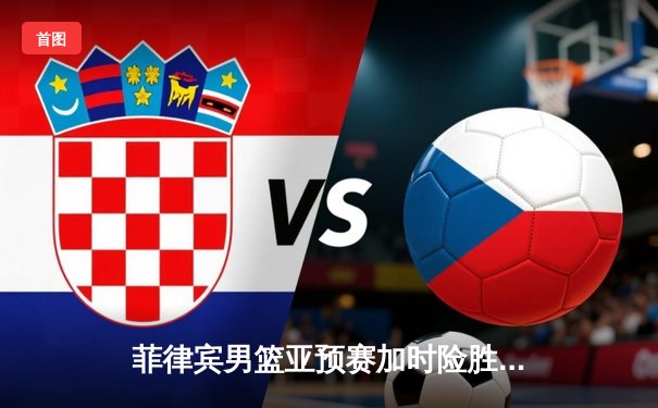 菲律宾男篮亚预赛加时险胜新西兰，克拉克森爆砍38分创纪录