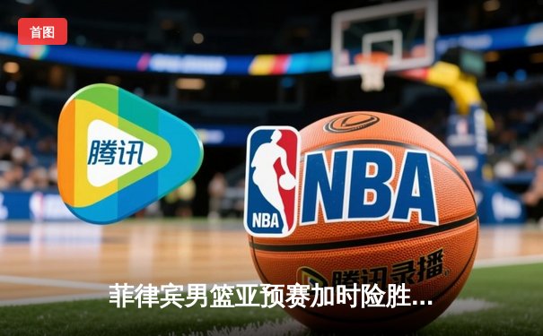 菲律宾男篮亚预赛加时险胜韩国，克拉克森狂砍38分创赛事新高