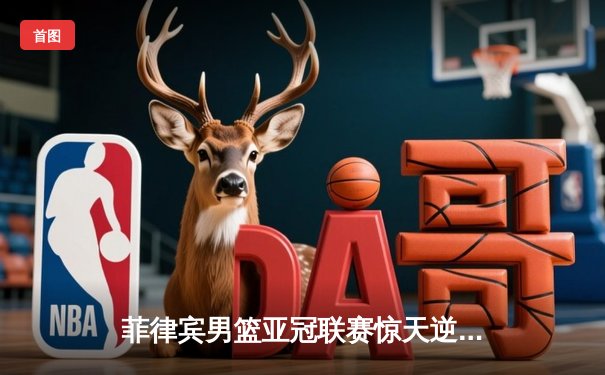 菲律宾男篮亚冠联赛惊天逆转 克拉克森加时赛独砍15分创纪录