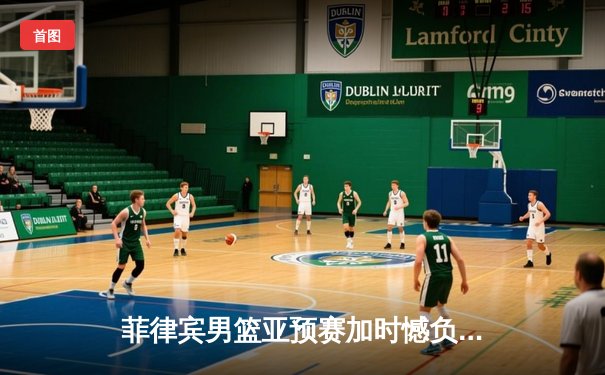 菲律宾男篮亚预赛加时憾负韩国，凯·索托空砍26+15难救主