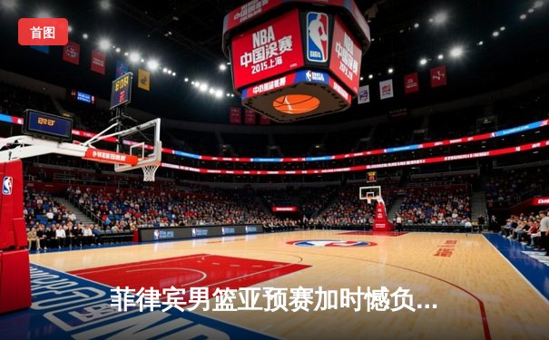 菲律宾男篮亚预赛加时憾负韩国，凯·索托空砍25+15难救主