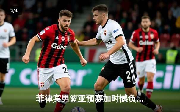 菲律宾男篮亚预赛加时憾负韩国，凯·索托空砍25+15难救主 - 2