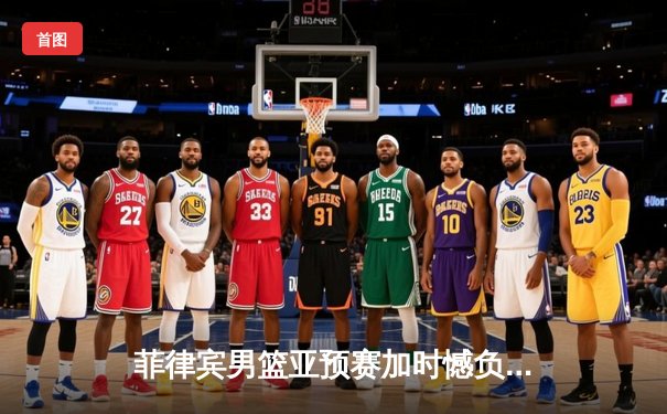 菲律宾男篮亚预赛加时憾负韩国，凯·索托空砍28+15难救主