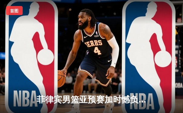 菲律宾男篮亚预赛加时憾负韩国，归化球员布朗空砍35分难救主