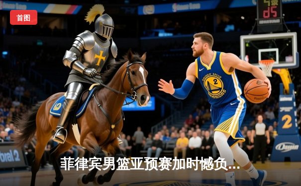 菲律宾男篮亚预赛加时憾负韩国，凯·索托空砍23+17难救主