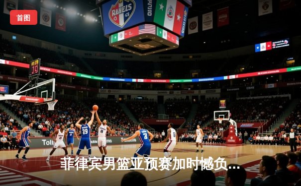 菲律宾男篮亚预赛加时憾负韩国，凯·索托空砍27+18难救主