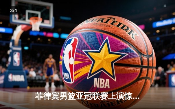 菲律宾男篮亚冠联赛上演惊天逆转 德拉纳三分绝杀助球队加时险胜日本千叶 Jets - 3