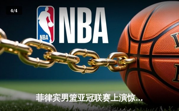 菲律宾男篮亚冠联赛上演惊天逆转 德拉纳三分绝杀助球队加时险胜日本千叶 Jets - 4