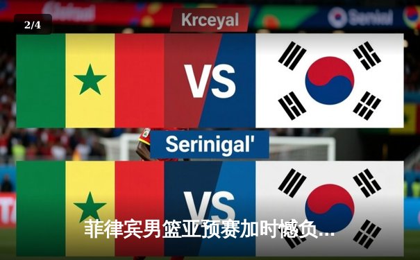 菲律宾男篮亚预赛加时憾负韩国，凯·索托空砍28+15难救主 - 2