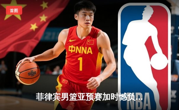 菲律宾男篮亚预赛加时憾负韩国，凯·索托空砍23+17难救主