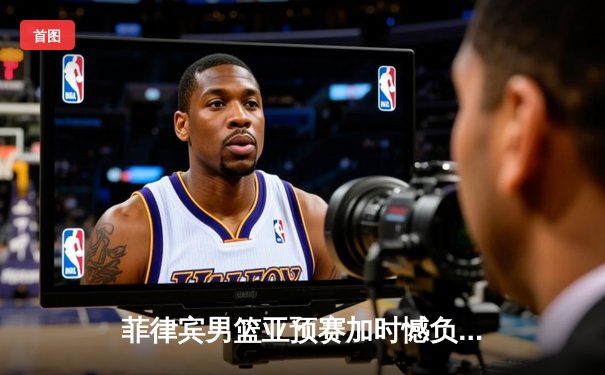 菲律宾男篮亚预赛加时憾负韩国，凯·索托空砍28+18难救主