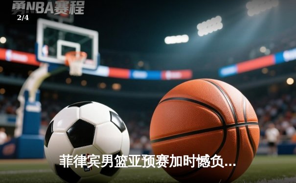菲律宾男篮亚预赛加时憾负韩国，凯·索托空砍28+18难救主 - 2
