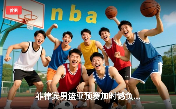 菲律宾男篮亚预赛加时憾负韩国，凯·索托空砍28+18难救主