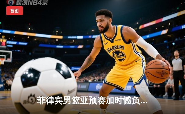 菲律宾男篮亚预赛加时憾负韩国，凯·索托空砍23+17难救主