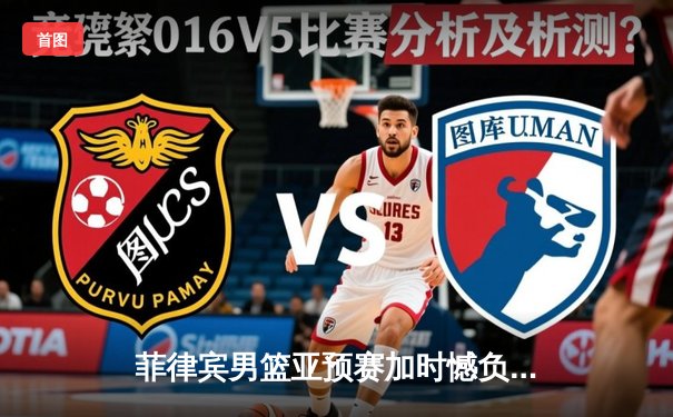 菲律宾男篮亚预赛加时憾负韩国，凯·索托空砍28+18难救主