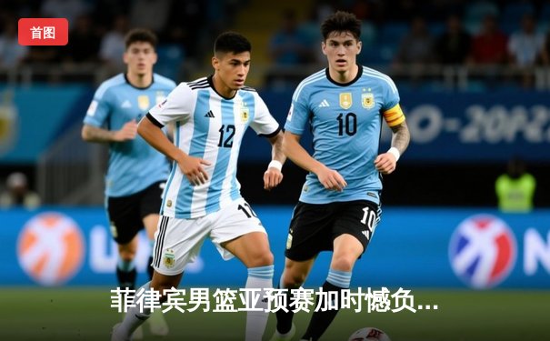 菲律宾男篮亚预赛加时憾负韩国，凯·索托空砍25+15难救主