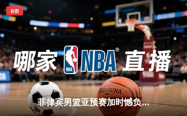 菲律宾男篮亚预赛加时憾负韩国，凯·索托空砍25+15难救主