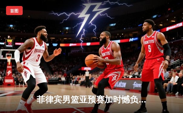 菲律宾男篮亚预赛加时憾负韩国，凯·索托空砍25+15难救主