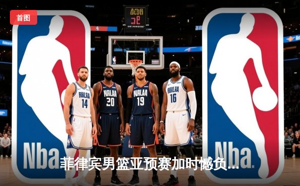 菲律宾男篮亚预赛加时憾负韩国，凯·索托空砍25+15难救主