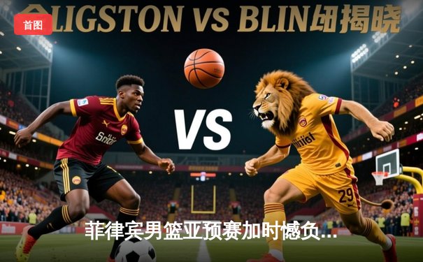 菲律宾男篮亚预赛加时憾负韩国，凯·索托空砍26+17难救主